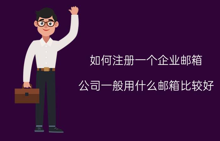 如何注册一个企业邮箱 公司一般用什么邮箱比较好？